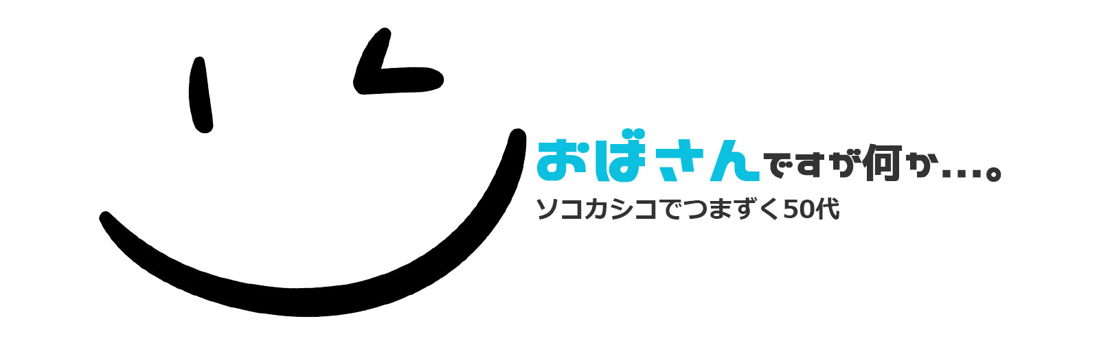 ヘッダータイトル：おばさんですが何か…。ソコカシコでつまずく50代。